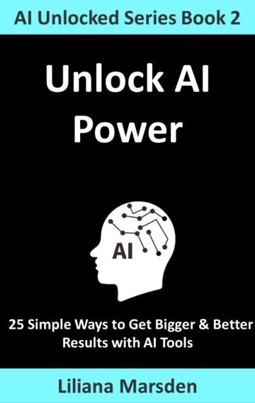 Unlock AI: 25 Simple Ways to Get Bigger & Better Results with AI Tools (AI Unlocked Book 2) Kindle Only