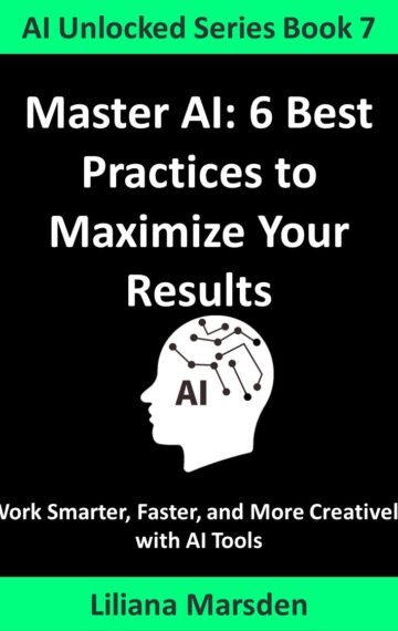 Master AI: 6 Best Practices to Maximize Your Results: Work Smarter, Faster, and More Creatively with AI Tools (AI Unlocked Book 7) Kindle Edition Only
