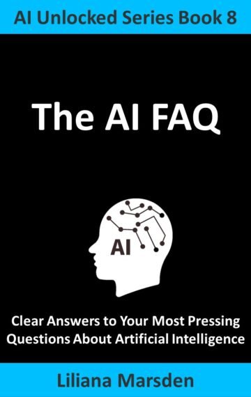 The AI FAQ: Clear Answers to Your Most Pressing Questions About Artificial Intelligence (AI Unlocked Book 8) Kindle Edition Only