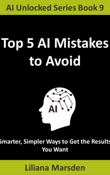 Top 5 AI Mistakes to Avoid: Smarter, Simpler Ways to Get the Results You Want (AI Unlocked Book 9) Kindle Edition Only